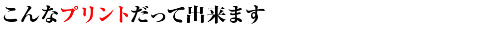 こんなプリントだって出来ます
